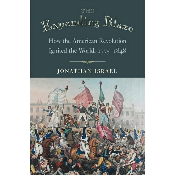 The Expanding Blaze: How the American Revolution Ignited the World, 1775-1848, (Hardcover)