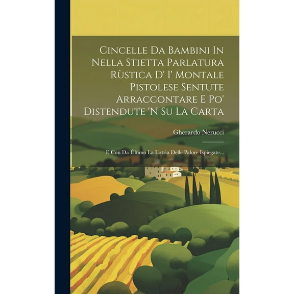 Cincelle Da Bambini In Nella Stietta Parlatura Rùstica D' I' Montale Pistolese Sentute Arraccontare E Po' Distendute 'n Su La Carta: E Con Da Ùltimo La Listria Delle Palore Ispiegate... (Hardcover)