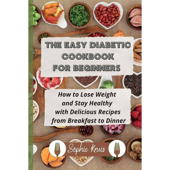 The Easy Diabetic Cookbook for Beginners: How to Lose Weight and Stay Healthy with Delicious Recipes from Breakfast to D, (Paperback)