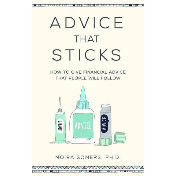 Advice That Sticks: How to give financial advice that people will follow, (Paperback)