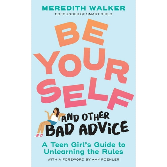 Be Yourself and Other Bad Advice: A Teen Girl's Guide to Unlearning the Rules, (Paperback)