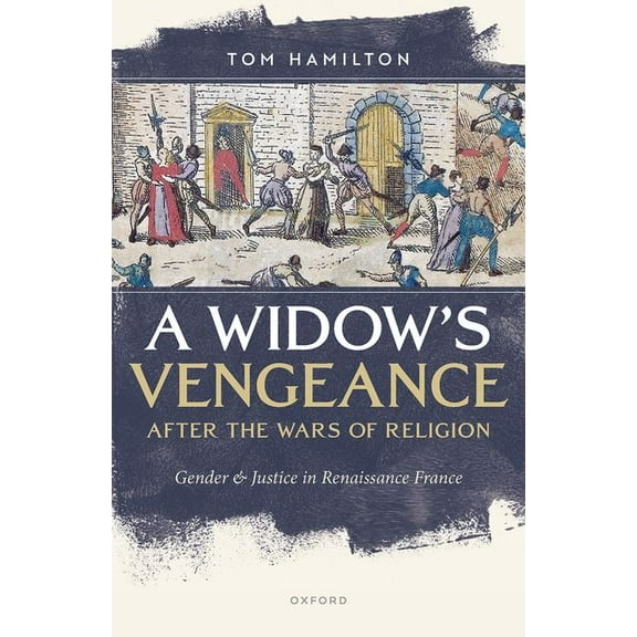 A Widow's Vengeance After the Wars of Religion: Gender and Justice in Renaissance France, (Hardcover)