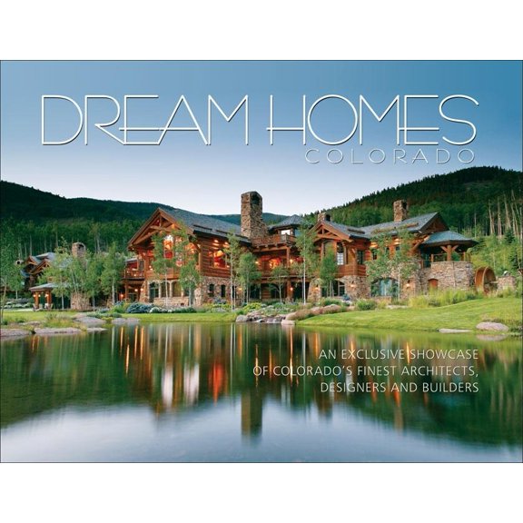 Dream Homes: Dream Homes Colorado : An Exclusive Showcase of Colorado's Finest Architects, Designers and Builders (Hardcover)