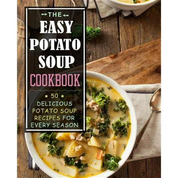 The Easy Potato Soup Cookbook: 50 Delicious Potato Soup Recipes for Every Season (2nd Edition)