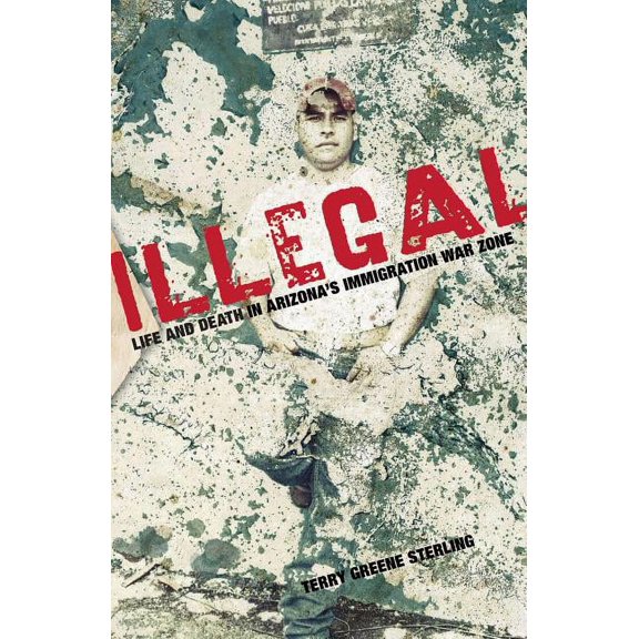 Illegal : Life And Death In Arizona's Immigration War Zone (Paperback)