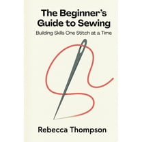 The Beginner's Guide to Sewing: Building Skills One Stitch at a Time, (Paperback)