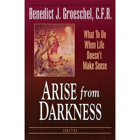 Arise from Darkness : What to Do When Life Doesn't Make Sense