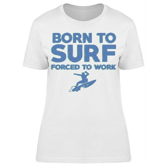 Born To Surf Forced To Work Women T-Shirt, Female Small