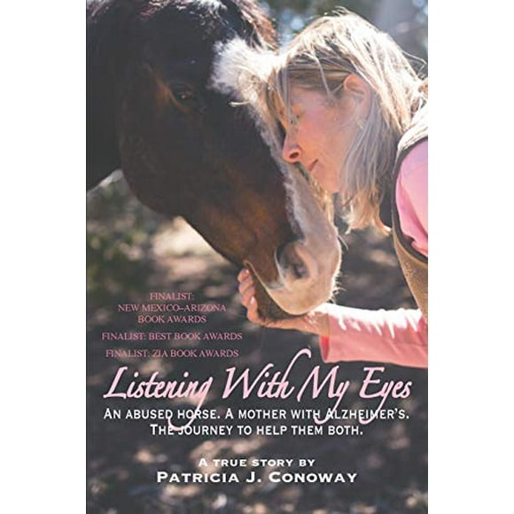 Listening With My Eyes: An Abused Horse. A Mother With Alzheimer's. The Journey To Help Them Both.