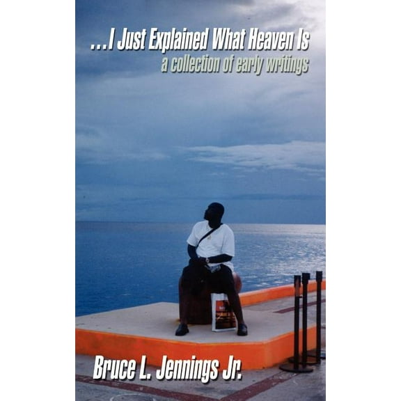 I Just Explained What Heaven Is: A Collection of Early Writings (Paperback) by Bruce L Jennings
