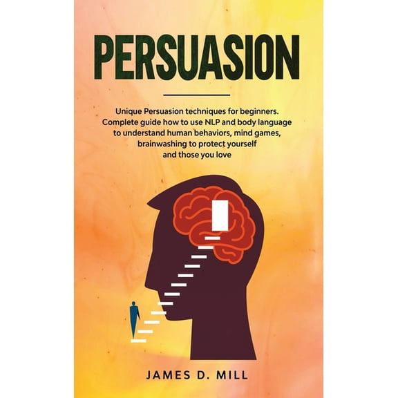 Persuasion: Unique Persuasion techniques for beginners. Complete guide how to use NLP and body language to understand hu