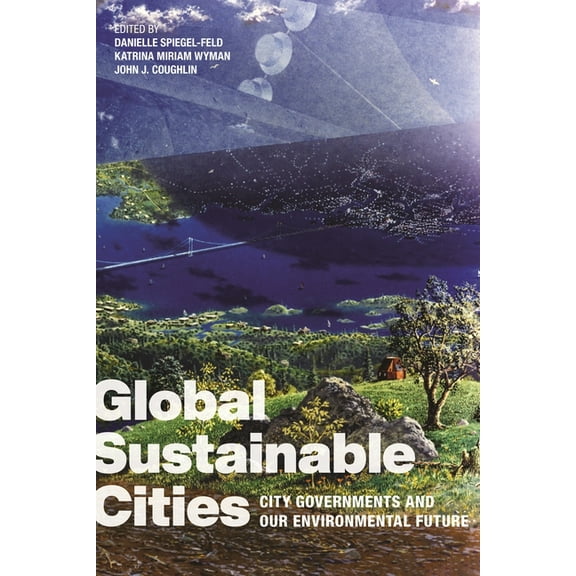 Global Sustainable Cities: City Governments and Our Environmental Future, (Hardcover)