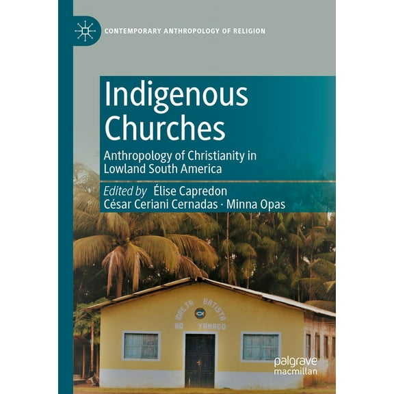 Contemporary Anthropology of Religion Indigenous Churches: Anthropology of Christianity in Lowland South America, (Paperback)