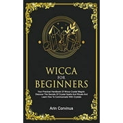 Wicca For Beginners: Your Practical Handbook of Wicca Crystal Magick. Discover The Secrets Of Crystal Spells And Rituals And Learn How To Communicate With Crystals.