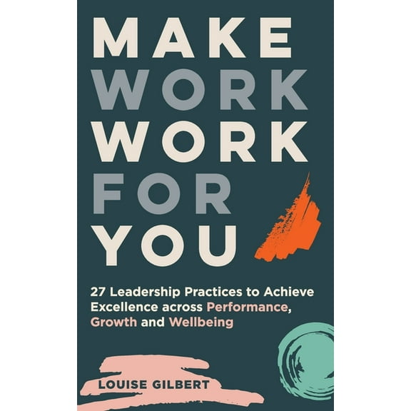 Make Work Work for You: 27 Leadership Pracices to Achieve Excellence Across Performance, Growth and Wellbeing, (Paperback)