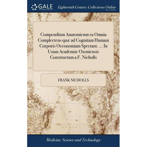 Compendium Anatomicum Ea Omnia Complectens Quae Ad Cognitam Humani Corporis Oeconomiam Spectant In Usum Academiae Oxoniensis Constructum A F Nicholls Hardcover Walmart Com Walmart Com