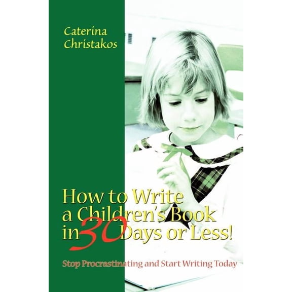 How to Write a Children's Book in 30 Days or Less!: Stop Procrastinating and Start Writing Today, (Paperback)