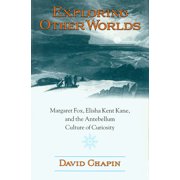 Exploring Other Worlds : Margaret Fox, Elisha Kent Kane, and the Antebellum Culture of Curiosity (Paperback)