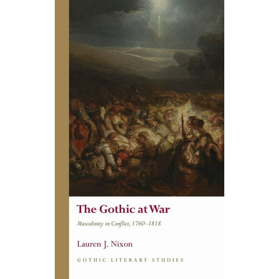 Gothic Literary Studies The Gothic at War: Masculinity in Conflict, 1760-1818, (Hardcover)