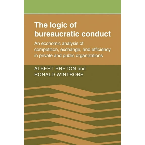 The Logic of Bureaucratic Conduct: An Economic Analysis of Competition, Exchange, and Efficiency in Private and Public O, (Paperback)