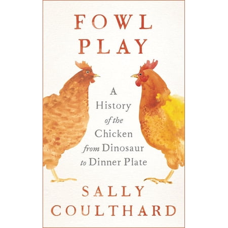 Fowl Play: A History of the Chicken from Dinosaur to Dinner Plate (Hardcover)