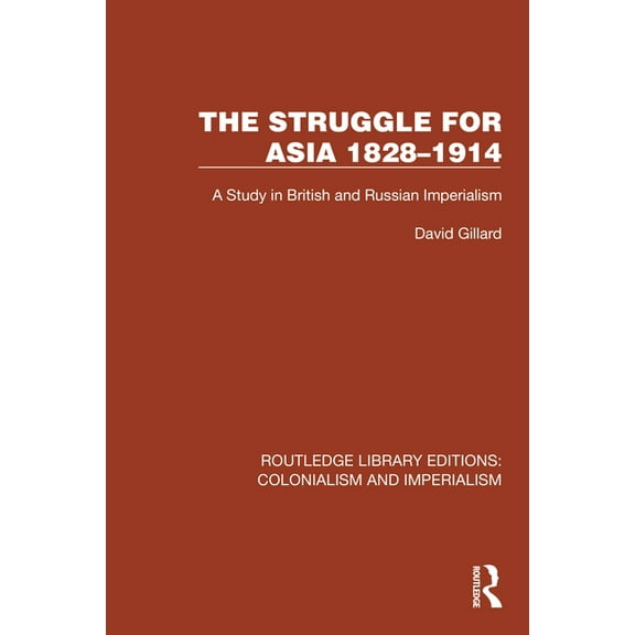 Routledge Library Editions: Colonialism  The Struggle for Asia 1828-1914: A Study in British and Russian Imperialism, (Hardcover)