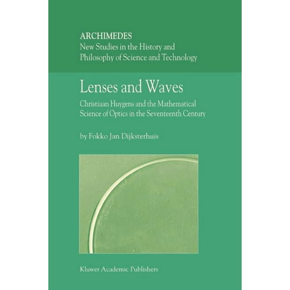 Archimedes Lenses and Waves: Christiaan Huygens and the Mathematical Science of Optics in the Seventeenth Century, Book 9, (Paperback)