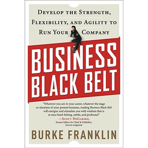 Business Black Belt : Develop the Strength, Flexibility and Agility to Run Your Company