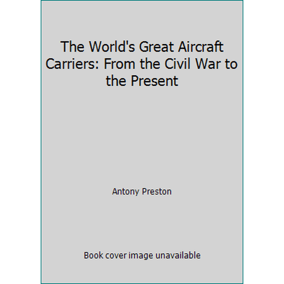 Pre-Owned The World's Great Aircraft Carriers: From the Civil War to the Present (Hardcover) 1571452613 9781571452610