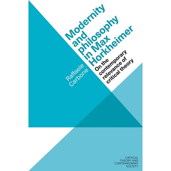 Critical Theory and Contemporary Society Modernity and Philosophy in Max Horkheimer: On the Contemporary Relevance of Critical Theory, (Hardcover)