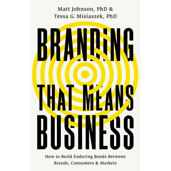 Branding That Means Business: How to Build Enduring Bonds Between Brands, Consumers and Markets, (Hardcover)