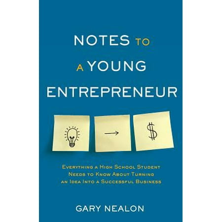 Notes to a Young Entrepreneur : Everything a High School Student Needs to Know about Turning an Idea Into a Successful (Best Business Ideas For Young Entrepreneurs)