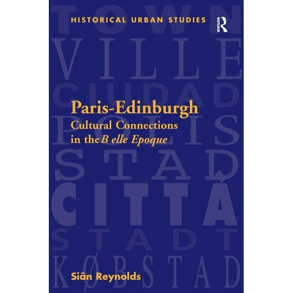 Historical Urban Studies Paris-Edinburgh: Cultural Connections in the Belle Epoque, (Hardcover)