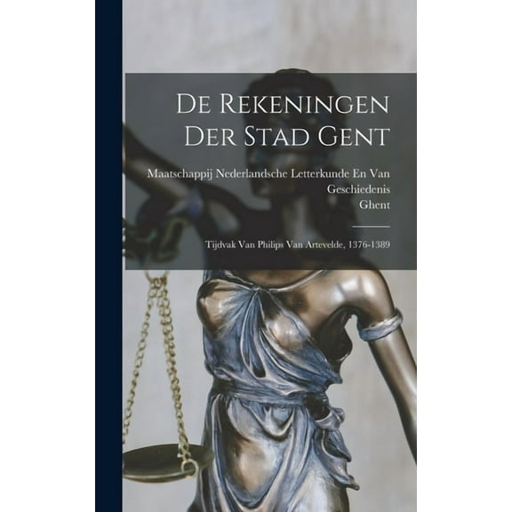 De Rekeningen Der Stad Gent: Tijdvak Van Philips Van Artevelde, 1376-1389 (Hardcover)