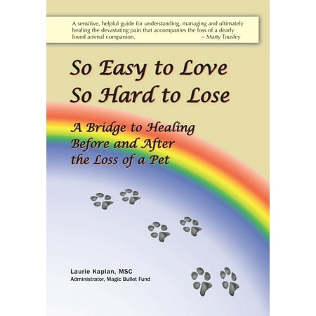 So Easy to Love, So Hard to Lose: A Bridge to Healing Before and After the Loss of a Pet -