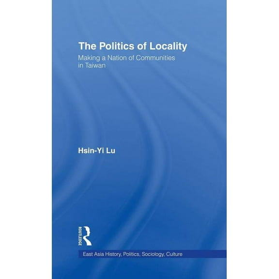 East Asia: History, Politics, Sociology The Politics of Locality: Making a Nation of Communities in Taiwan, (Hardcover)