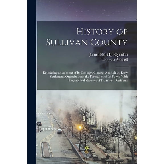 History of Sullivan County: Embracing an Account of its Geology, Climate, Aborigines, Early Settlement, Organization; the Formation of its Towns With Biographical Sketches of Prominent Residents (Pape