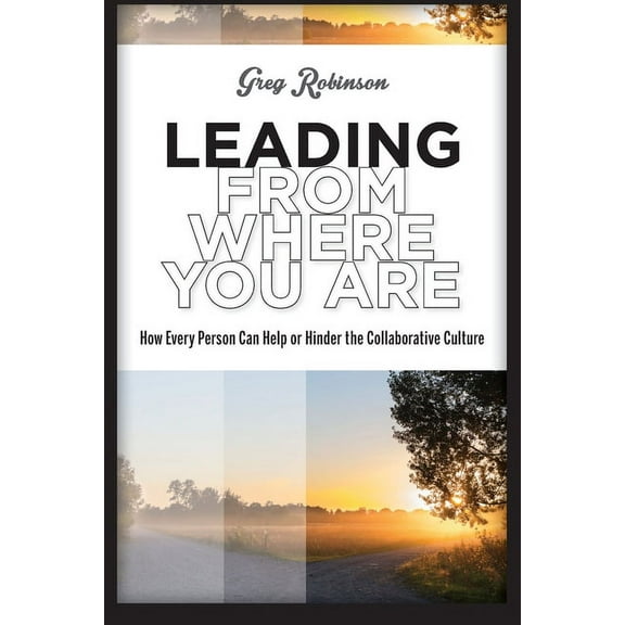 Leading from Where You Are: How Every Person Can Help or Hinder the Collaborative Culture (Paperback)