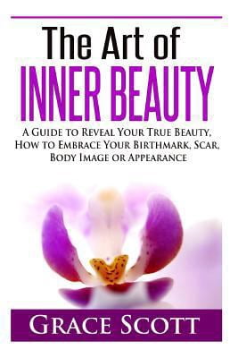 The Art of Inner Beauty: A Guide to Reveal Your True Beauty, How to Embrace Your Birthmark, Scar, Body Image or Appearan, (Paperback)
