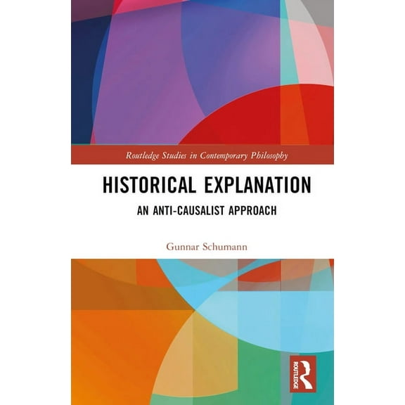 Routledge Studies in Contemporary Philos Historical Explanation: An Anti-Causalist Approach, (Hardcover)