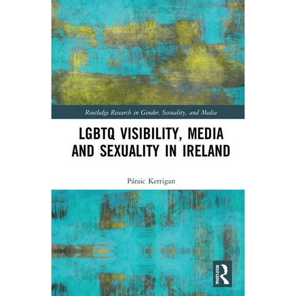 Routledge Research in Gender, Sexuality, LGBTQ Visibility, Media and Sexuality in Ireland, (Hardcover)