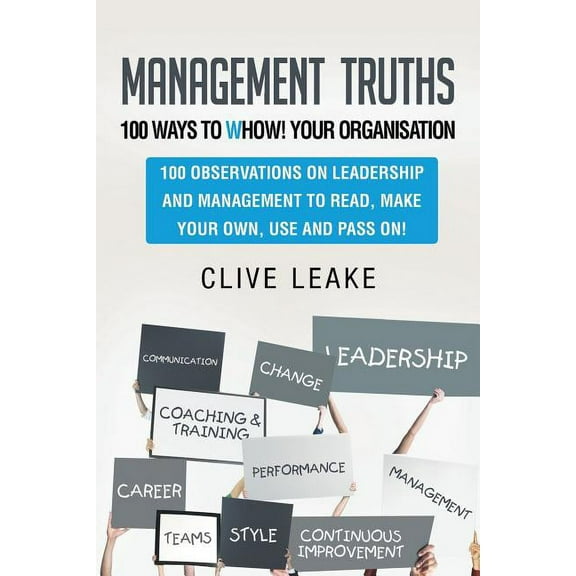 Management Truths ? 100 Ways to Whow! Your Organisation : 100 Observations on Leadership and Management to Read, Make Your Own, Use and Pass On!