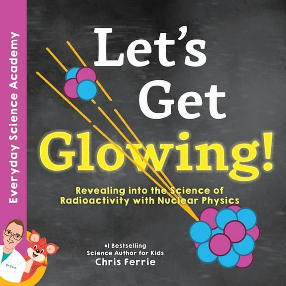Everyday Science Academy Let's Get Glowing!: Revealing the Science of Radioactivity with Nuclear Physics, (Hardcover)