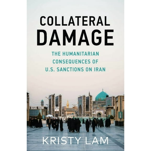 Collateral Damage: The Humanitarian Consequences of U.S. Sanctions on Iran, (Paperback)