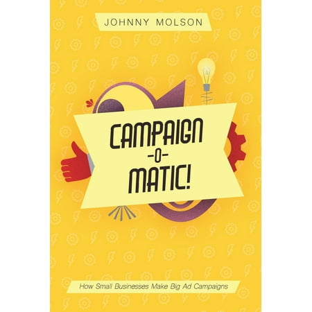 Campaign-O-Matic! : How Small Businesses Make Big Ad (Best Digital Ad Campaigns)