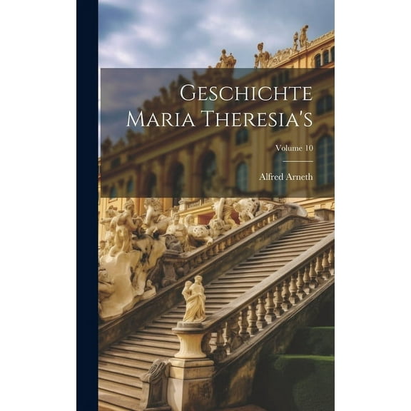Geschichte Maria Theresia's; Volume 10 (Hardcover)