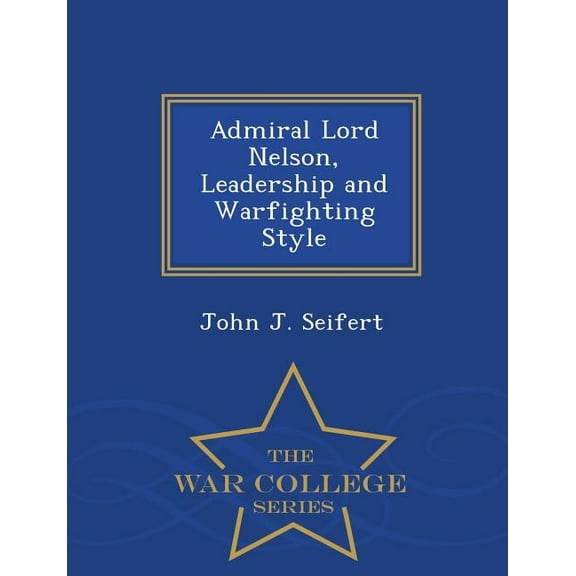 Admiral Lord Nelson, Leadership and Warfighting Style - War College Series, (Paperback)
