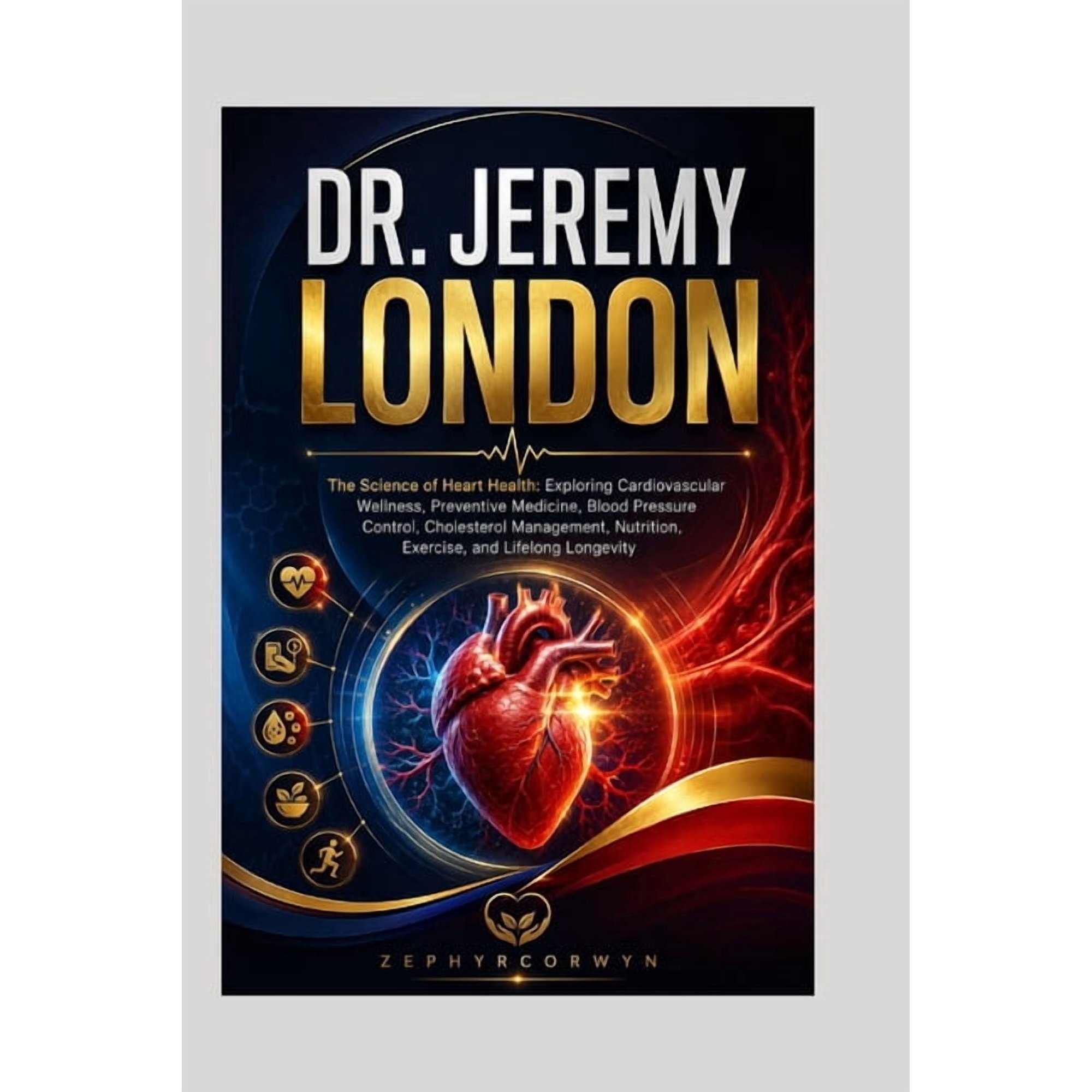 Dr. Jeremy London: The Science of Heart Health: Exploring Cardiovascular Wellness, Preventive Medicine, Blood Pressure C, (Paperback)
