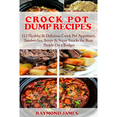 Crock Pot Dump Recipes: 112 Healthy & Delicious Crock Pot Appetizers, Sandwiches, Soups & Super Snacks for Busy People On a Budget! - (Best Crockpot Soup Recipes)