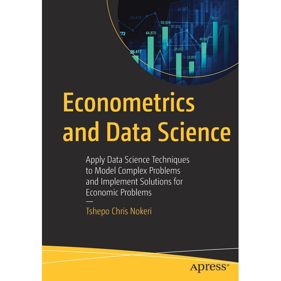 Econometrics and Data Science: Apply Data Science Techniques to Model Complex Problems and Implement Solutions for Econo, (Paperback)